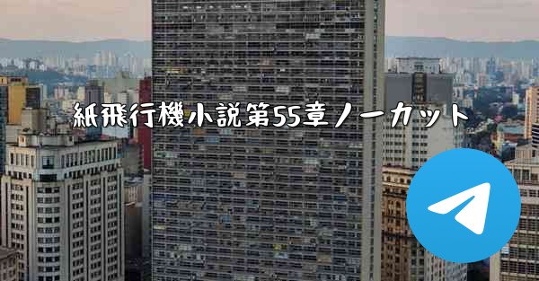 紙飛行機小説第55章ノーカット