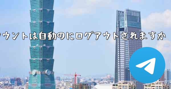 Paper Planeのテレゲラムアカウントは自動のにログアウトされますか