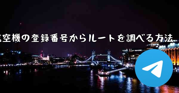 航空機の登録番号からルートを調べる方法