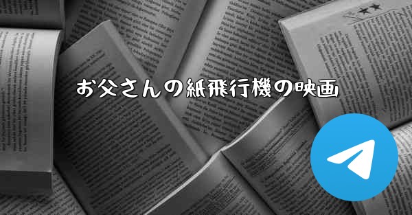 お父さんの紙飛行機の映画