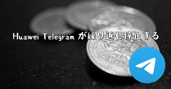 Huawei Telegram が繰り返し停止する
