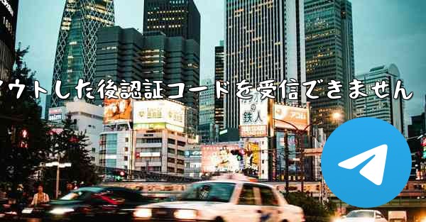 Telegram からログアウトした後認証コードを受信できません