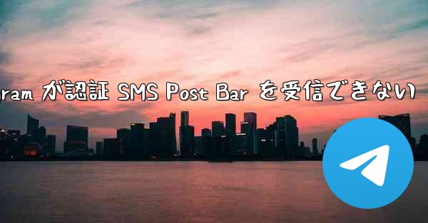 Telegram が認証 SMS Post Bar を受信できない