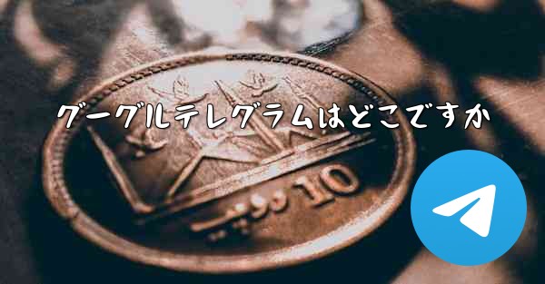 グーグルテレグラムはどこですか