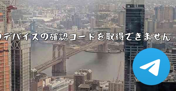 Telegram は別のデバイスの確認コードを取得できません