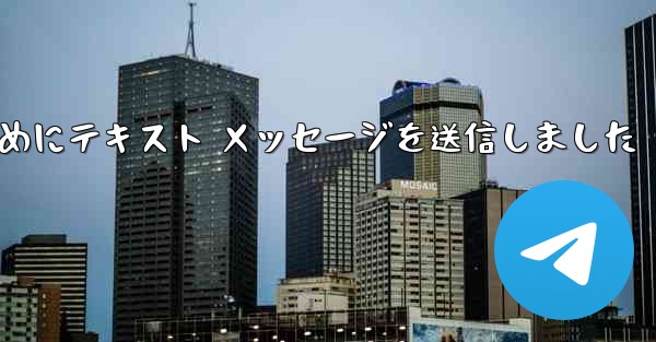 Telegram は送信されなかった理由を確認するためにテキスト メッセージを送信しました