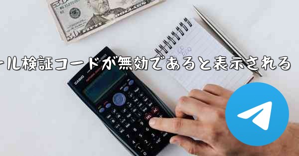 Telegram 入力メール検証コードが無効であると表示される