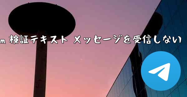 Telegram 検証テキスト メッセージを受信しない