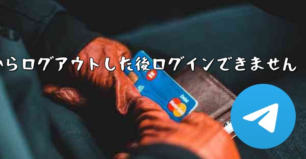 Telegram からログアウトした後ログインできません