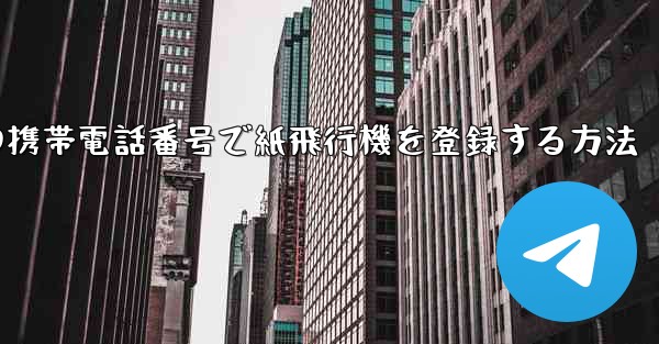 中国の携帯電話番号で紙飛行機を登録する方法