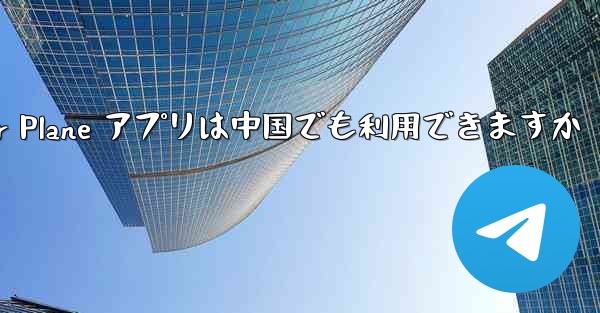 Paper Plane アプリは中国でも利用できますか