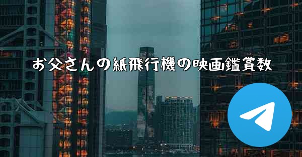 お父さんの紙飛行機の映画鑑賞数