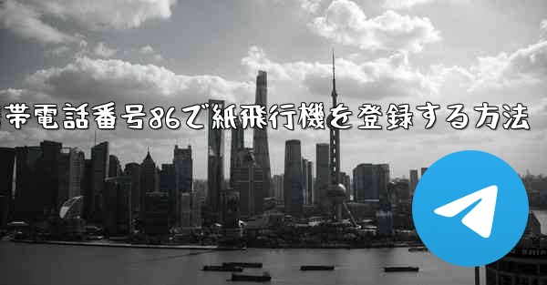 携帯電話番号86で紙飛行機を登録する方法