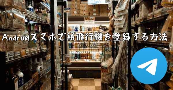 Androidスマホで紙飛行機を登録する方法