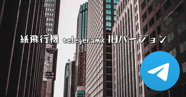 紙飛行機 telegeramx 旧バージョン