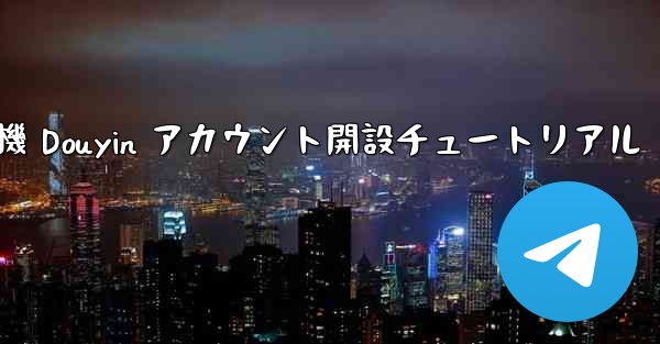 紙飛行機 Douyin アカウント開設チュートリアル