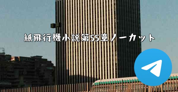 紙飛行機小説第55章ノーカット