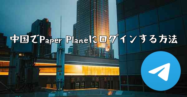 中国でPaper Planeにログインする方法