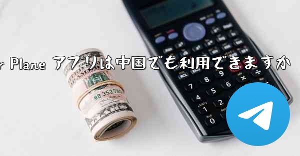 Paper Plane アプリは中国でも利用できますか