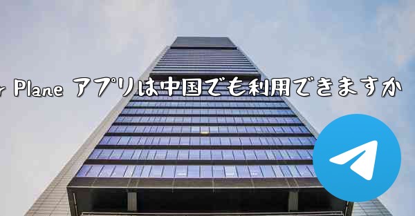 Paper Plane アプリは中国でも利用できますか