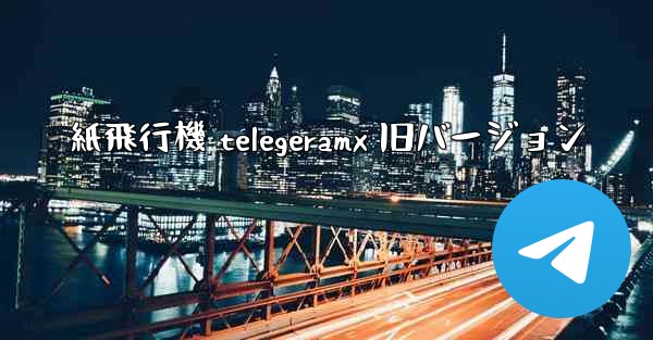 紙飛行機 telegeramx 旧バージョン