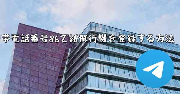 携帯電話番号86で紙飛行機を登録する方法