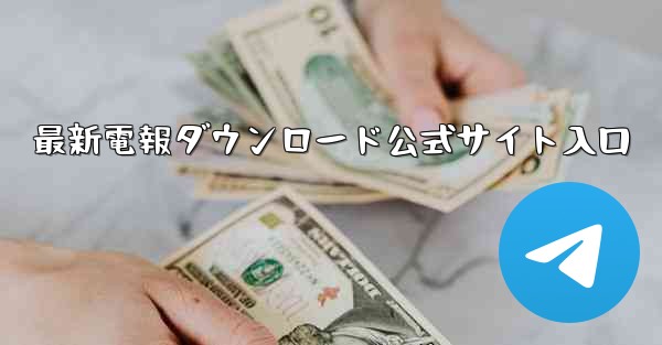最新電報ダウンロード公式サイト入口