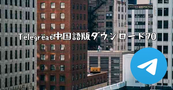 Telegreat中国語版ダウンロード70