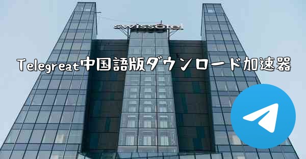 Telegreat中国語版ダウンロード加速器