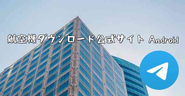 航空機ダウンロード公式サイト Android