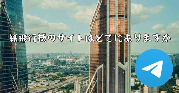 紙飛行機のサイトはどこにありますか