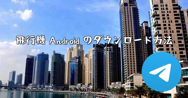 飛行機 Android のダウンロード方法