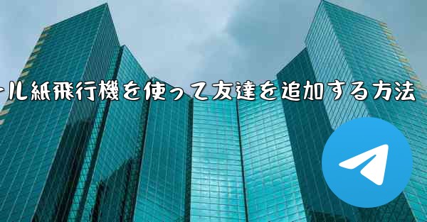 コミュニケーションツール紙飛行機を使って友達を追加する方法