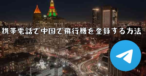 携帯電話で中国で飛行機を登録する方法