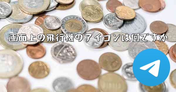 画面上の飛行機のアイコンは何ですか