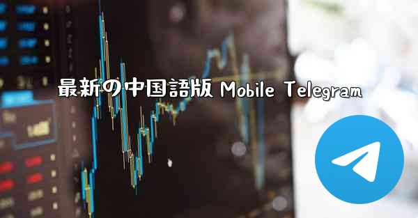 最新の中国語版 Mobile Telegram