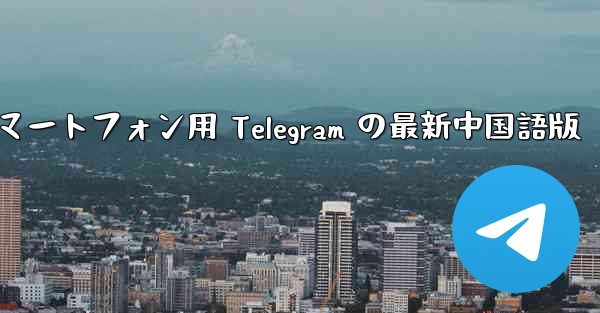 Android スマートフォン用 Telegram の最新中国語版