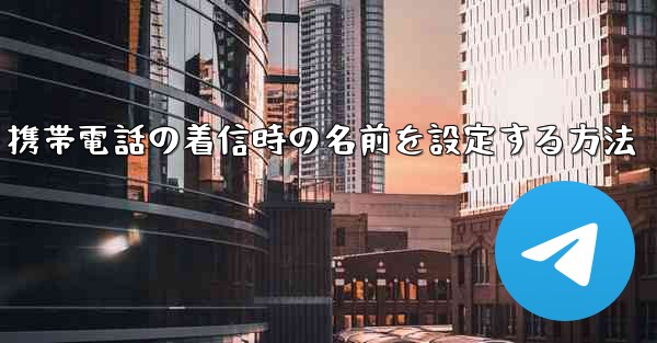 携帯電話の着信時の名前を設定する方法