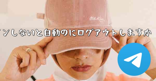 Telegramは長期間ログインしないと自動のにログアウトしますか