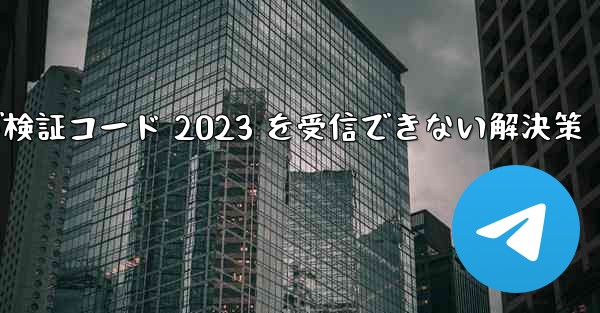 Telegram が検証コード 2023 を受信できない解決策