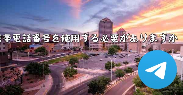 Telegram にログインするには携帯電話番号を使用する必要がありますか