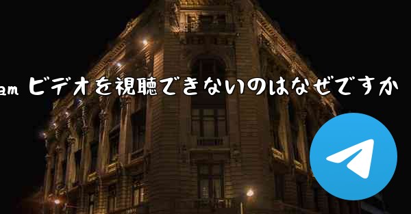 Telegram ビデオを視聴できないのはなぜですか