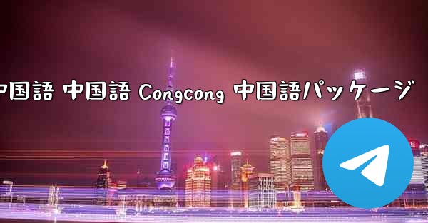 Telegram 中国語 中国語 Congcong 中国語パッケージ