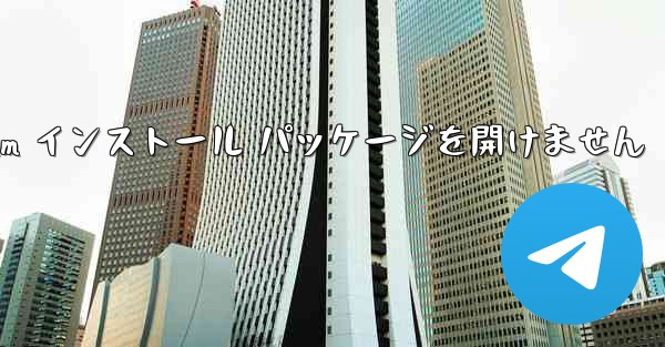 Telegram インストール パッケージを開けません