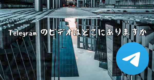 Telegram のビデオはどこにありますか