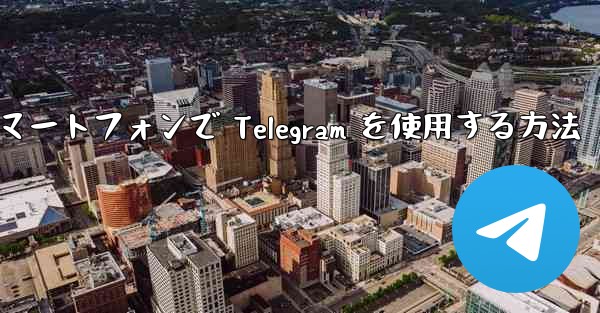 Android スマートフォンで Telegram を使用する方法