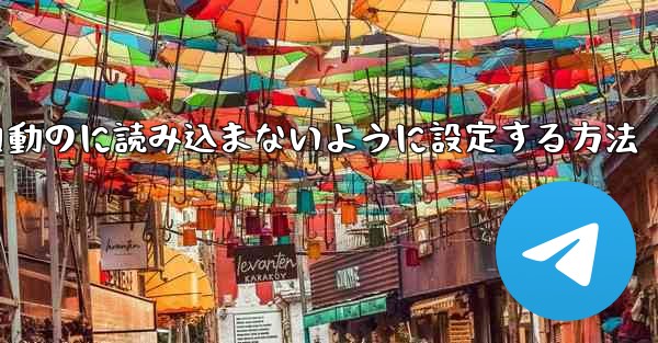 Telegramを自動のに読み込まないように設定する方法