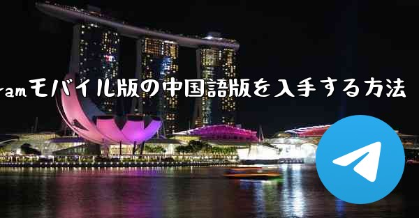 Telegramモバイル版の中国語版を入手する方法