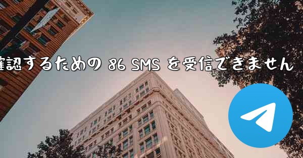 Telegram は Xiaomi を確認するための 86 SMS を受信できません