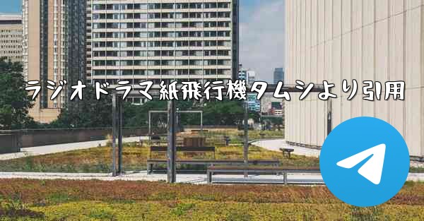 ラジオドラマ紙飛行機タムシより引用